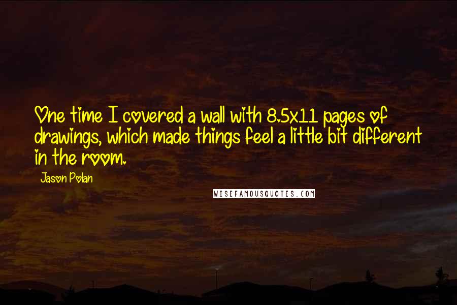 Jason Polan Quotes: One time I covered a wall with 8.5x11 pages of drawings, which made things feel a little bit different in the room.