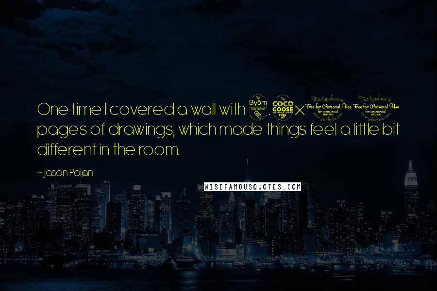 Jason Polan Quotes: One time I covered a wall with 8.5x11 pages of drawings, which made things feel a little bit different in the room.