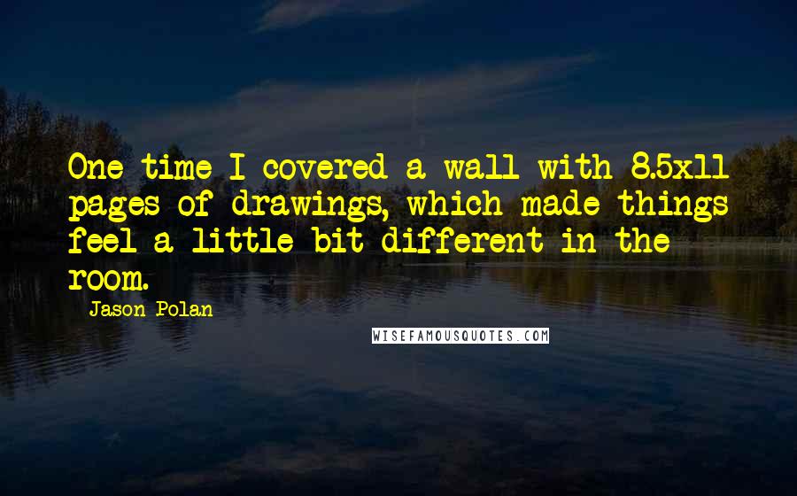 Jason Polan Quotes: One time I covered a wall with 8.5x11 pages of drawings, which made things feel a little bit different in the room.