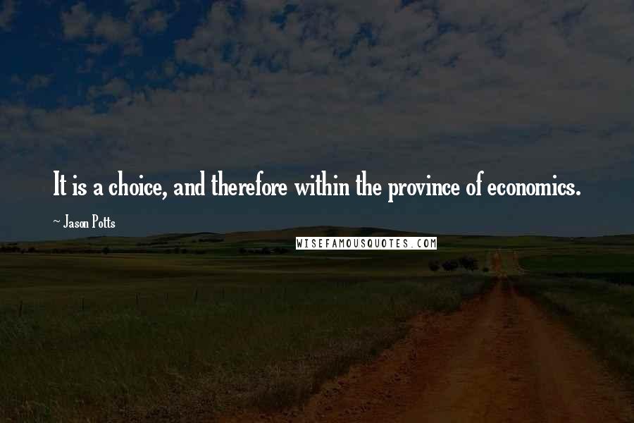 Jason Potts Quotes: It is a choice, and therefore within the province of economics.
