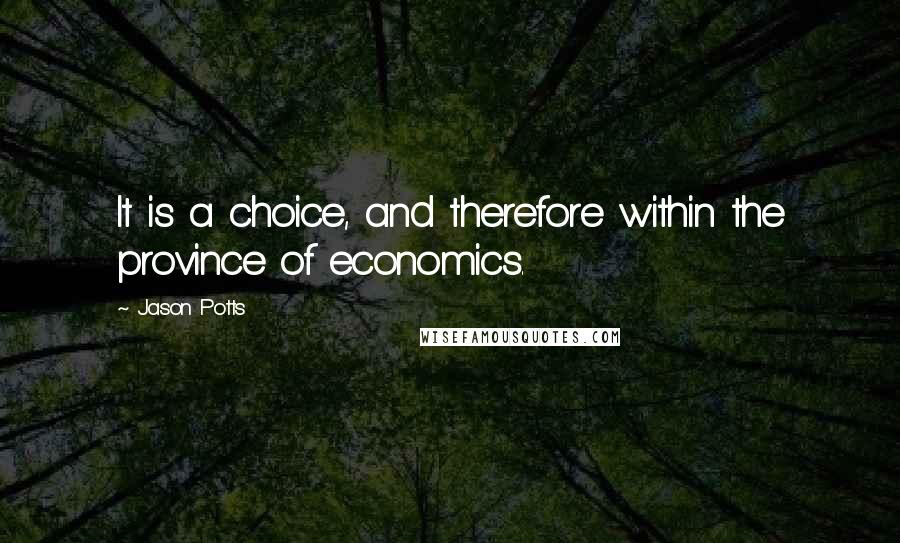 Jason Potts Quotes: It is a choice, and therefore within the province of economics.