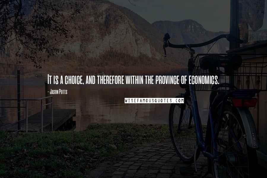 Jason Potts Quotes: It is a choice, and therefore within the province of economics.