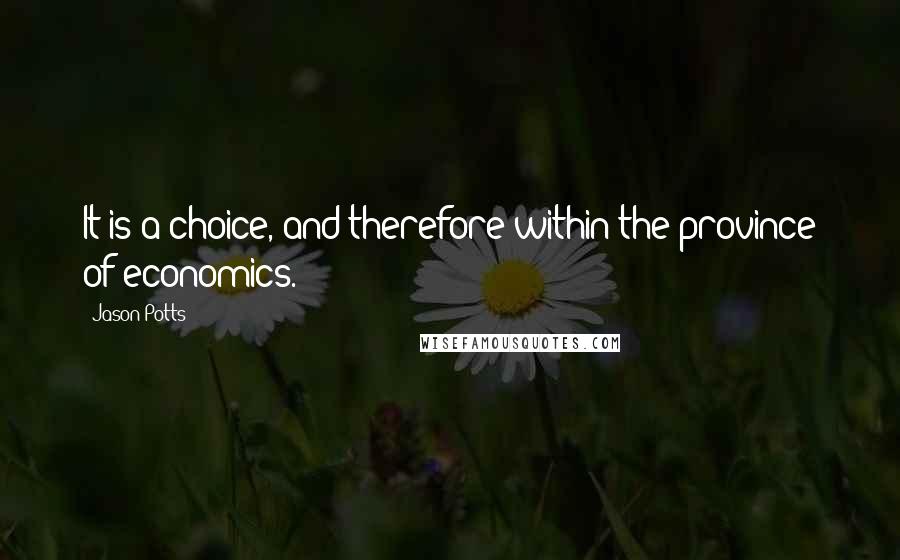 Jason Potts Quotes: It is a choice, and therefore within the province of economics.