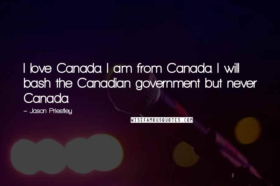 Jason Priestley Quotes: I love Canada. I am from Canada. I will bash the Canadian government but never Canada.