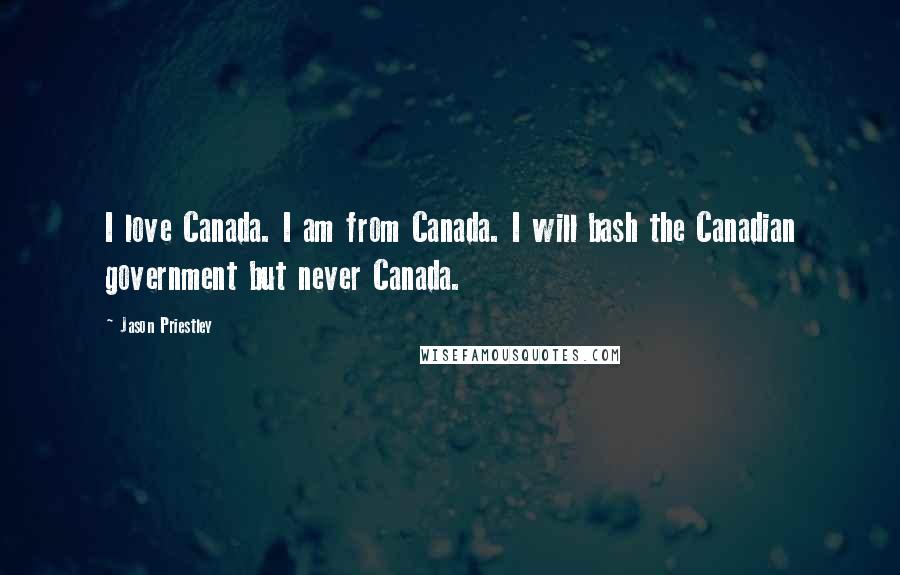 Jason Priestley Quotes: I love Canada. I am from Canada. I will bash the Canadian government but never Canada.