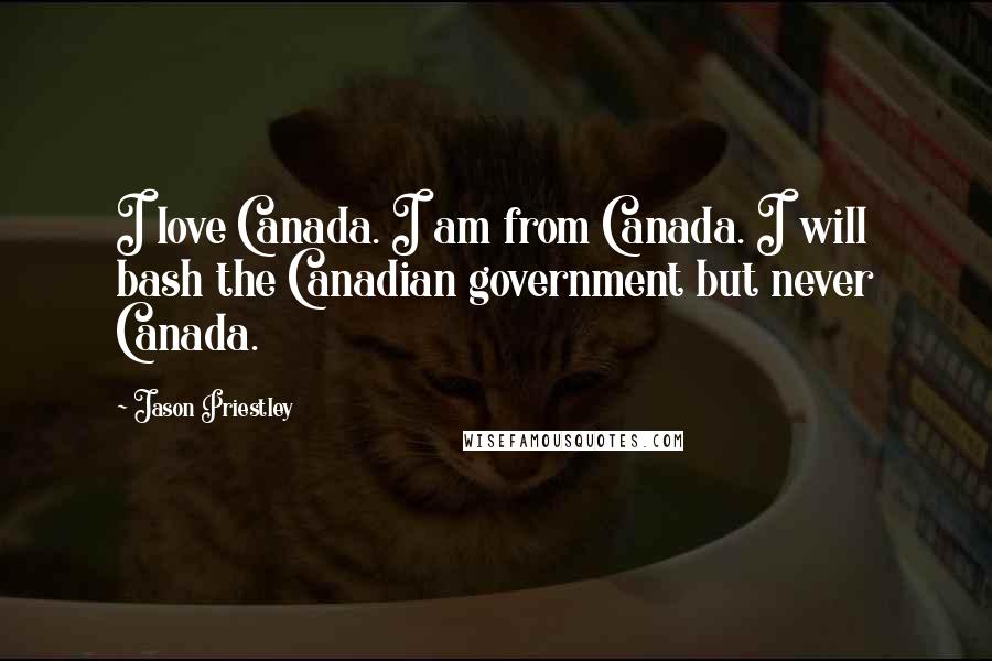 Jason Priestley Quotes: I love Canada. I am from Canada. I will bash the Canadian government but never Canada.