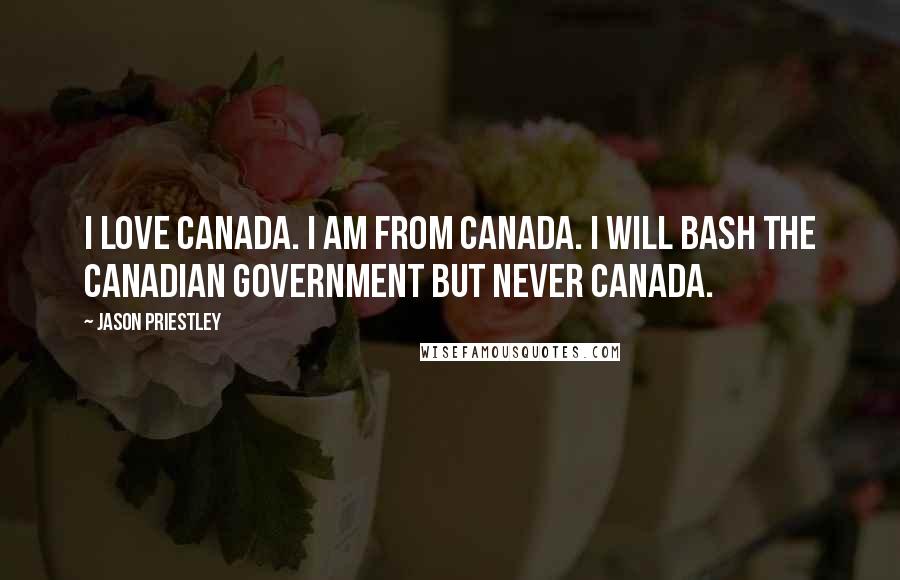 Jason Priestley Quotes: I love Canada. I am from Canada. I will bash the Canadian government but never Canada.