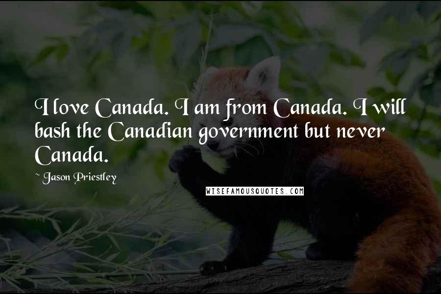 Jason Priestley Quotes: I love Canada. I am from Canada. I will bash the Canadian government but never Canada.