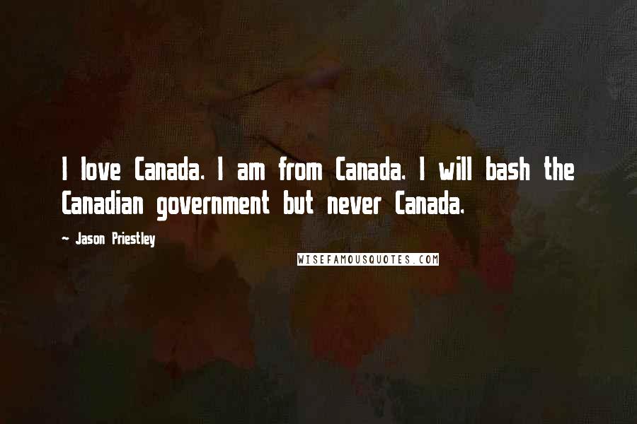 Jason Priestley Quotes: I love Canada. I am from Canada. I will bash the Canadian government but never Canada.