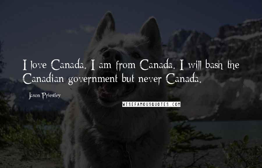 Jason Priestley Quotes: I love Canada. I am from Canada. I will bash the Canadian government but never Canada.