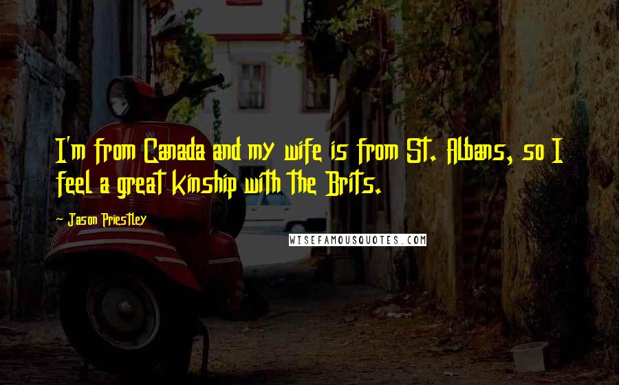 Jason Priestley Quotes: I'm from Canada and my wife is from St. Albans, so I feel a great kinship with the Brits.