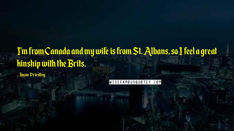 Jason Priestley Quotes: I'm from Canada and my wife is from St. Albans, so I feel a great kinship with the Brits.