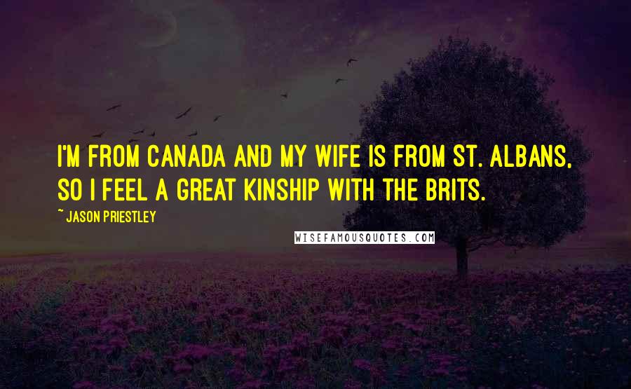 Jason Priestley Quotes: I'm from Canada and my wife is from St. Albans, so I feel a great kinship with the Brits.