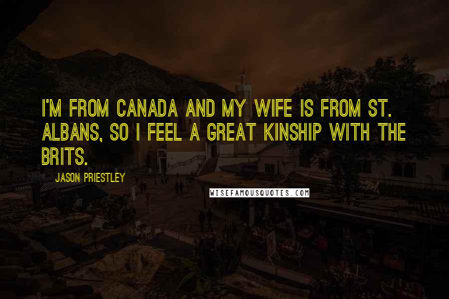 Jason Priestley Quotes: I'm from Canada and my wife is from St. Albans, so I feel a great kinship with the Brits.