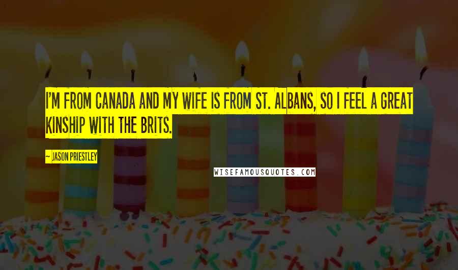 Jason Priestley Quotes: I'm from Canada and my wife is from St. Albans, so I feel a great kinship with the Brits.