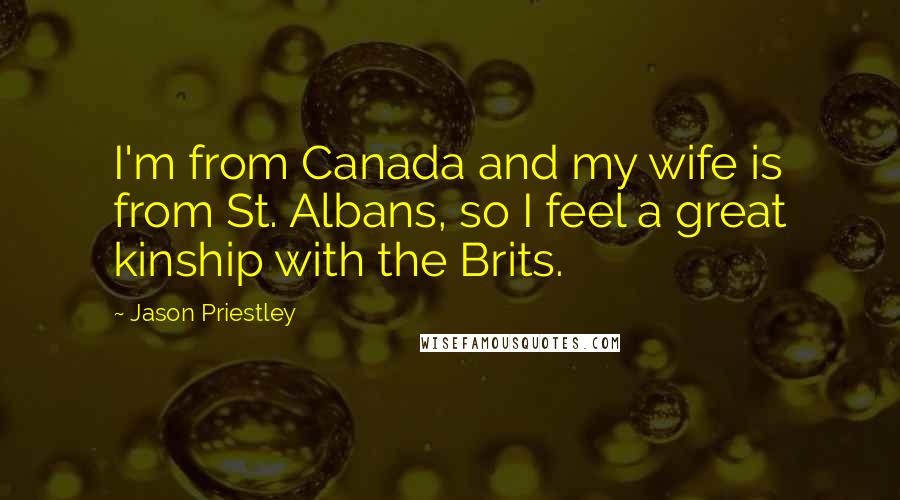 Jason Priestley Quotes: I'm from Canada and my wife is from St. Albans, so I feel a great kinship with the Brits.