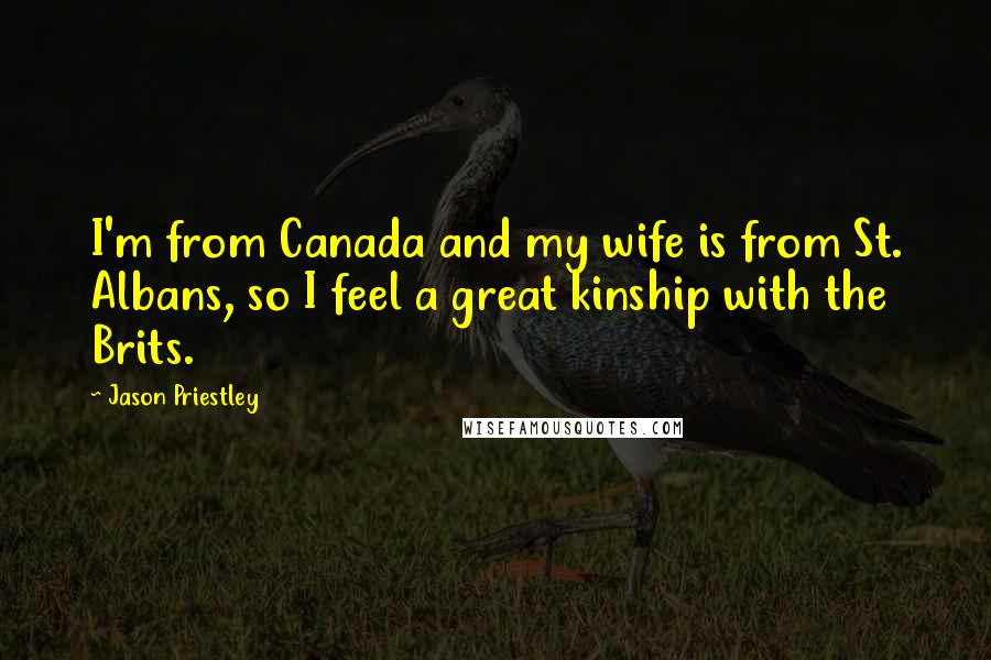 Jason Priestley Quotes: I'm from Canada and my wife is from St. Albans, so I feel a great kinship with the Brits.