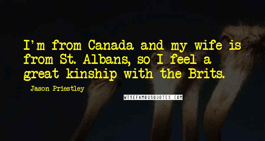 Jason Priestley Quotes: I'm from Canada and my wife is from St. Albans, so I feel a great kinship with the Brits.