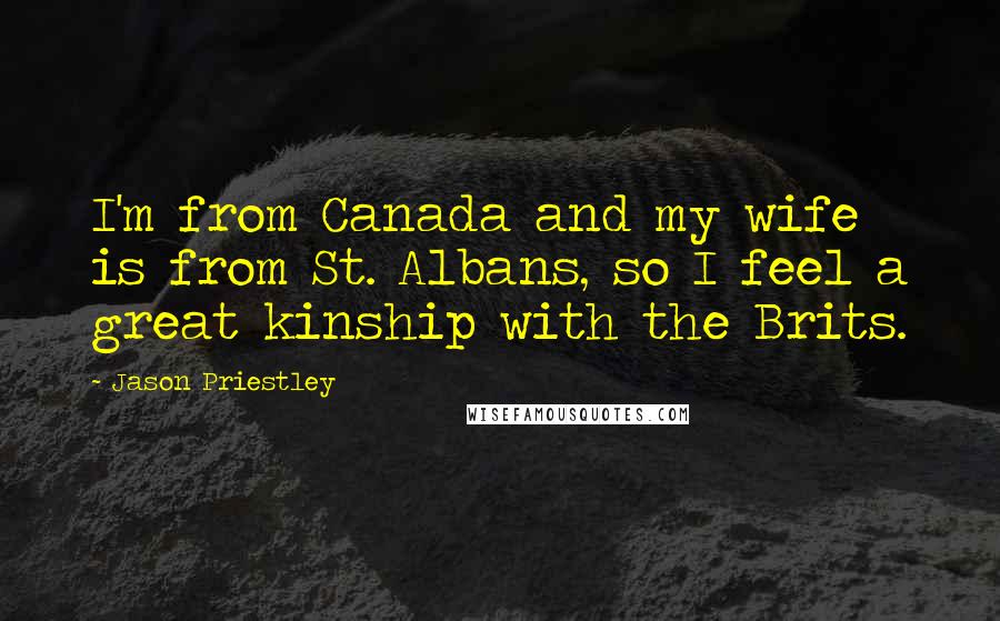 Jason Priestley Quotes: I'm from Canada and my wife is from St. Albans, so I feel a great kinship with the Brits.