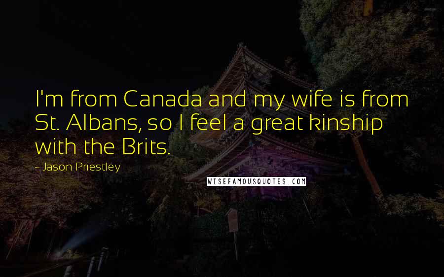 Jason Priestley Quotes: I'm from Canada and my wife is from St. Albans, so I feel a great kinship with the Brits.