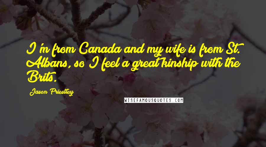 Jason Priestley Quotes: I'm from Canada and my wife is from St. Albans, so I feel a great kinship with the Brits.