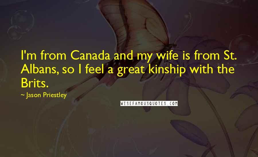 Jason Priestley Quotes: I'm from Canada and my wife is from St. Albans, so I feel a great kinship with the Brits.