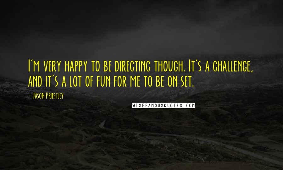 Jason Priestley Quotes: I'm very happy to be directing though. It's a challenge, and it's a lot of fun for me to be on set.