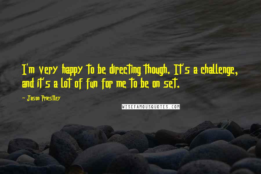 Jason Priestley Quotes: I'm very happy to be directing though. It's a challenge, and it's a lot of fun for me to be on set.