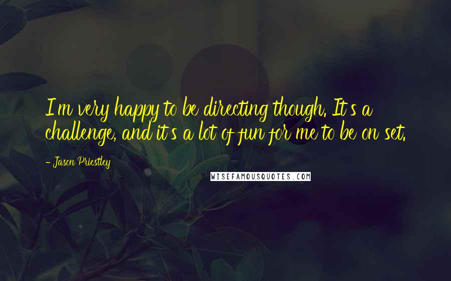 Jason Priestley Quotes: I'm very happy to be directing though. It's a challenge, and it's a lot of fun for me to be on set.