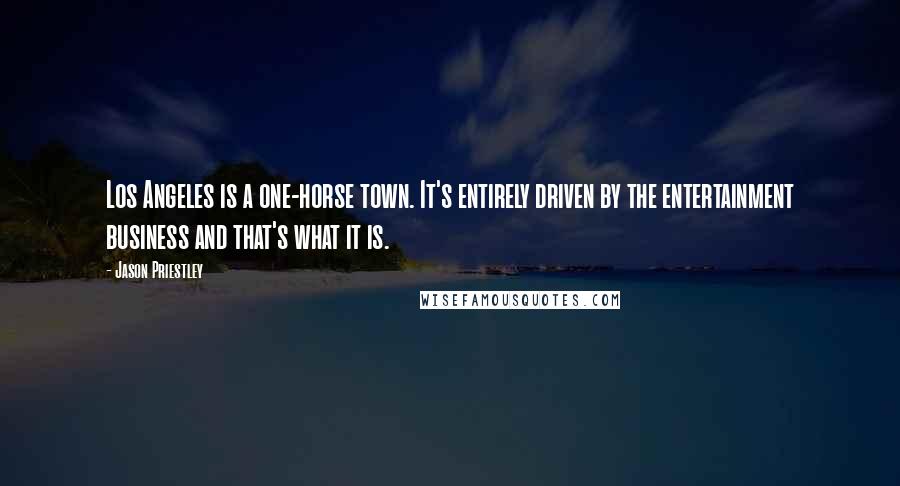 Jason Priestley Quotes: Los Angeles is a one-horse town. It's entirely driven by the entertainment business and that's what it is.