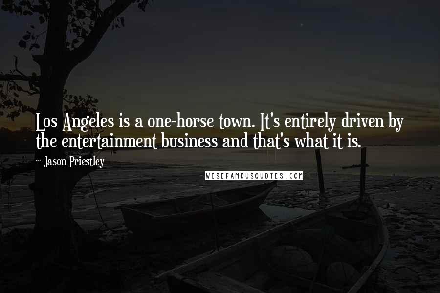 Jason Priestley Quotes: Los Angeles is a one-horse town. It's entirely driven by the entertainment business and that's what it is.