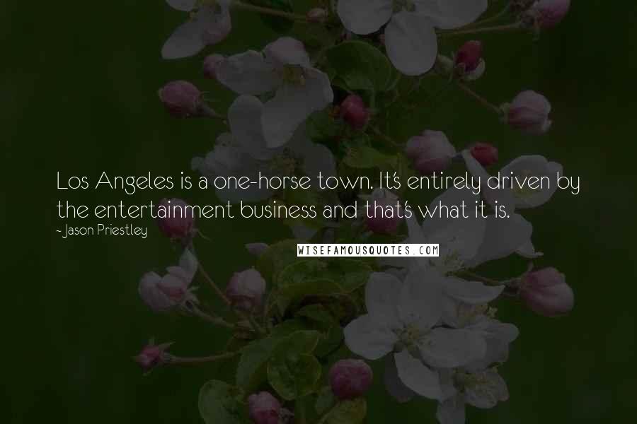 Jason Priestley Quotes: Los Angeles is a one-horse town. It's entirely driven by the entertainment business and that's what it is.