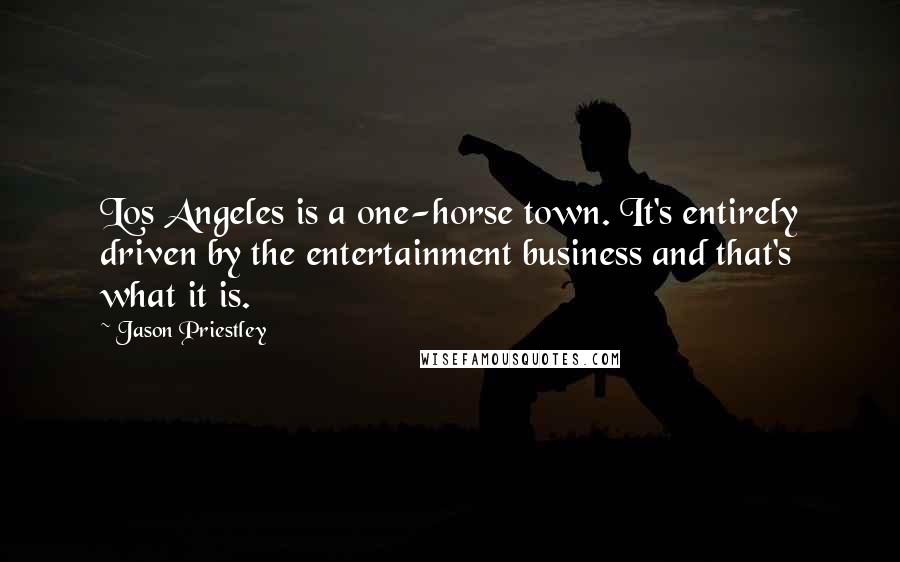 Jason Priestley Quotes: Los Angeles is a one-horse town. It's entirely driven by the entertainment business and that's what it is.