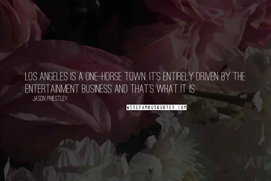 Jason Priestley Quotes: Los Angeles is a one-horse town. It's entirely driven by the entertainment business and that's what it is.