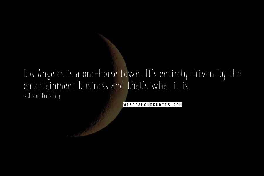 Jason Priestley Quotes: Los Angeles is a one-horse town. It's entirely driven by the entertainment business and that's what it is.