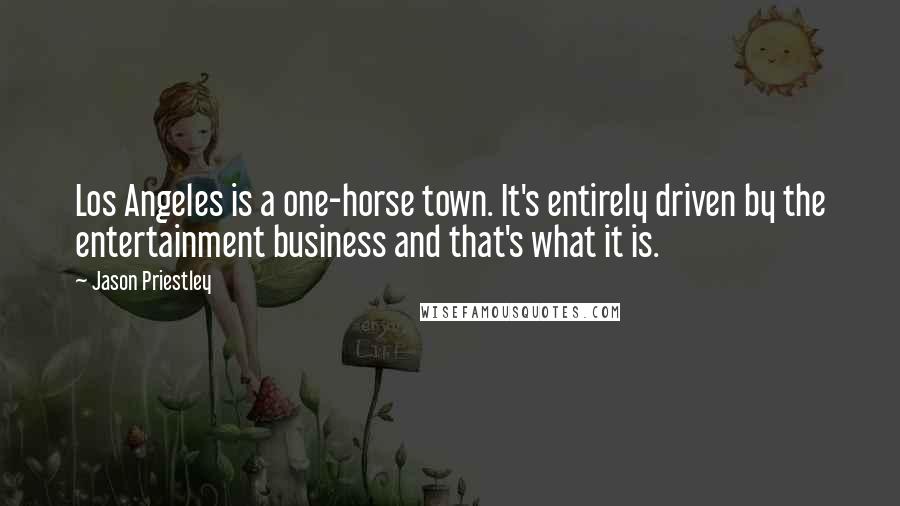 Jason Priestley Quotes: Los Angeles is a one-horse town. It's entirely driven by the entertainment business and that's what it is.