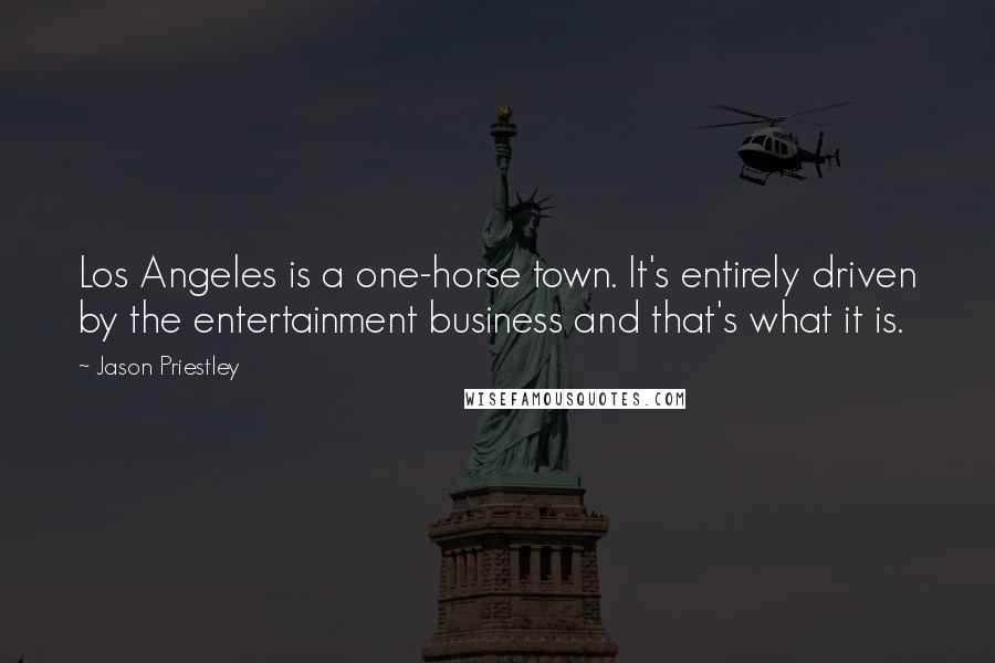 Jason Priestley Quotes: Los Angeles is a one-horse town. It's entirely driven by the entertainment business and that's what it is.
