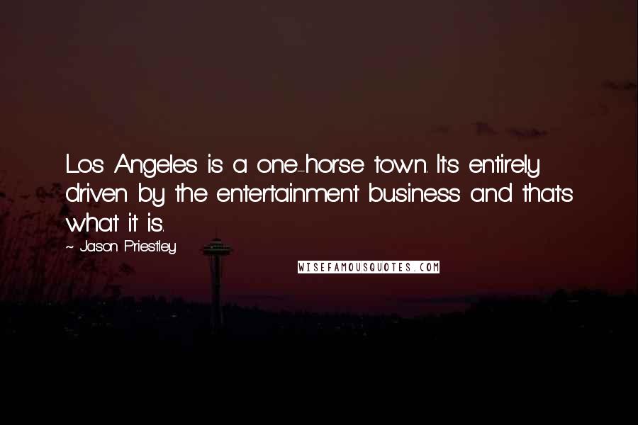 Jason Priestley Quotes: Los Angeles is a one-horse town. It's entirely driven by the entertainment business and that's what it is.