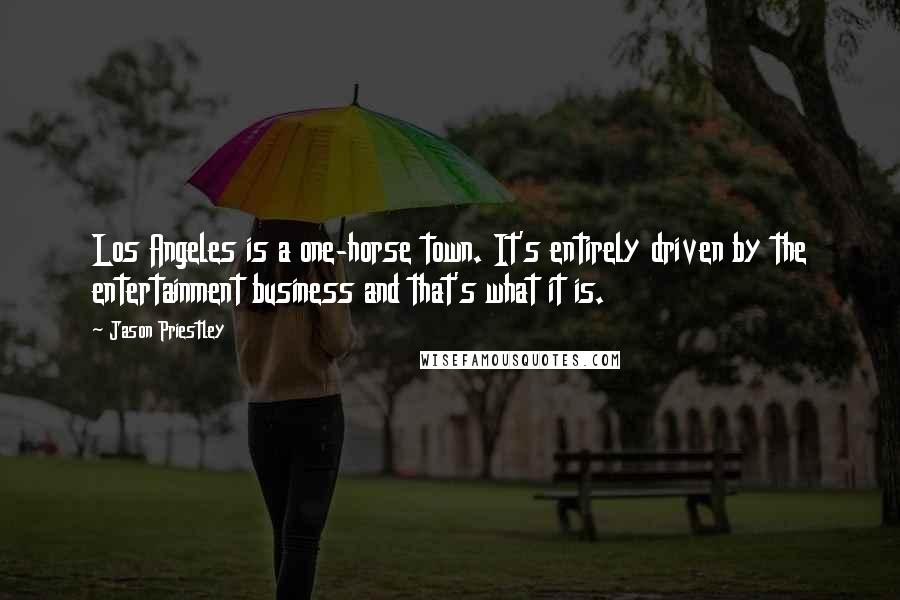 Jason Priestley Quotes: Los Angeles is a one-horse town. It's entirely driven by the entertainment business and that's what it is.