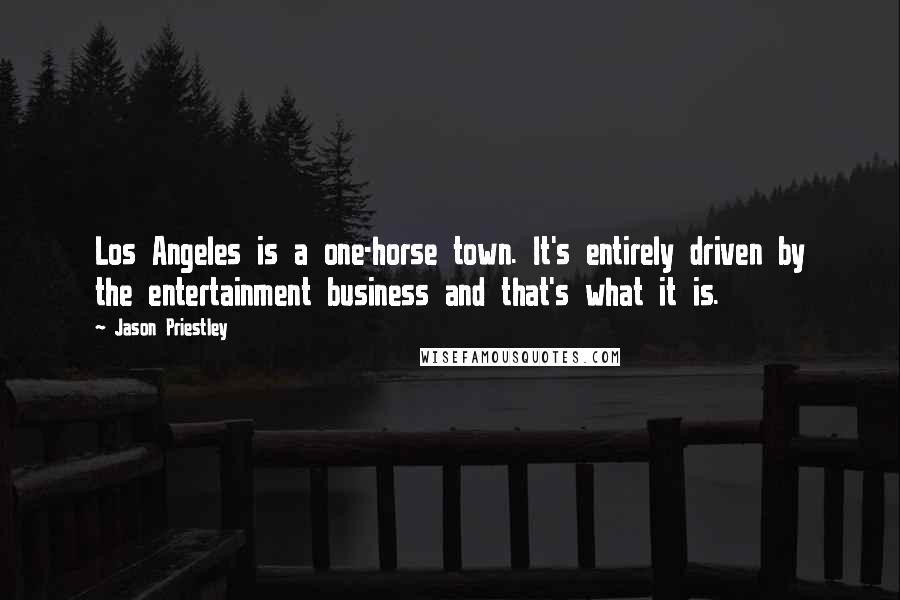 Jason Priestley Quotes: Los Angeles is a one-horse town. It's entirely driven by the entertainment business and that's what it is.