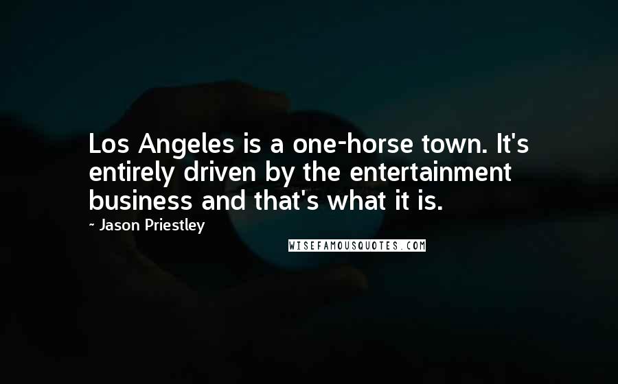 Jason Priestley Quotes: Los Angeles is a one-horse town. It's entirely driven by the entertainment business and that's what it is.