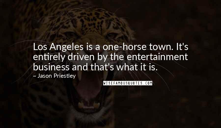 Jason Priestley Quotes: Los Angeles is a one-horse town. It's entirely driven by the entertainment business and that's what it is.