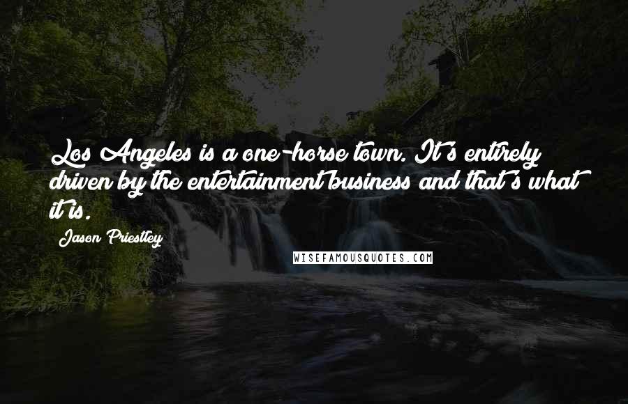 Jason Priestley Quotes: Los Angeles is a one-horse town. It's entirely driven by the entertainment business and that's what it is.