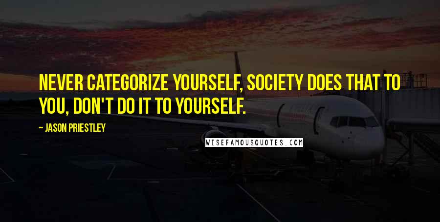 Jason Priestley Quotes: Never categorize yourself, society does that to you, don't do it to yourself.