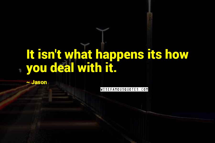 Jason Quotes: It isn't what happens its how you deal with it.