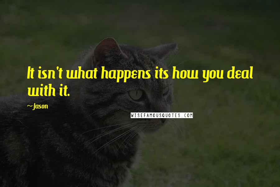 Jason Quotes: It isn't what happens its how you deal with it.