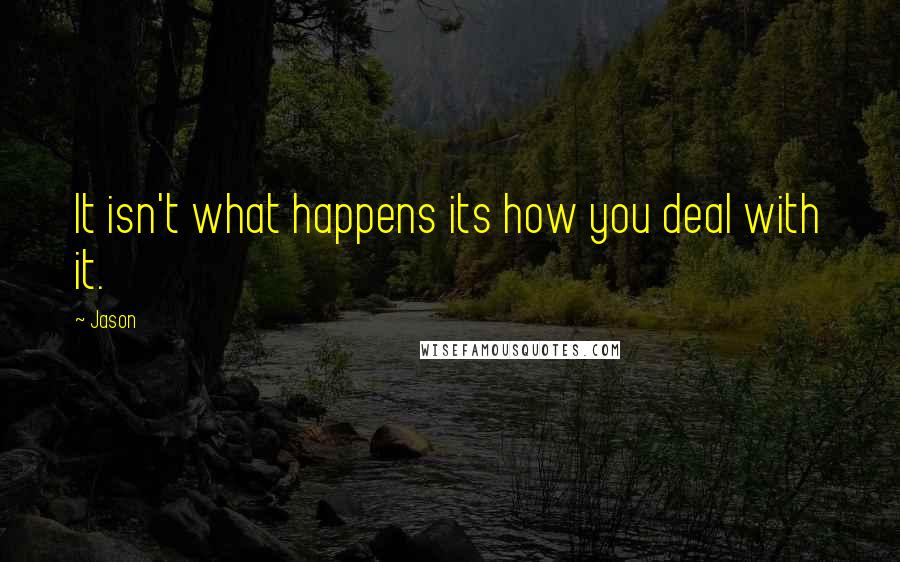 Jason Quotes: It isn't what happens its how you deal with it.