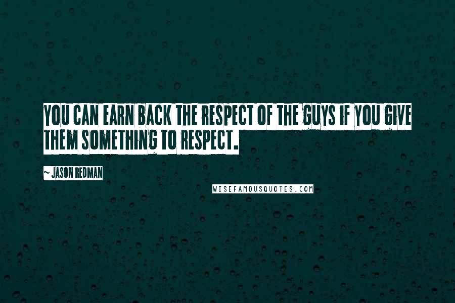 Jason Redman Quotes: You can earn back the respect of the guys if you give them something to respect.