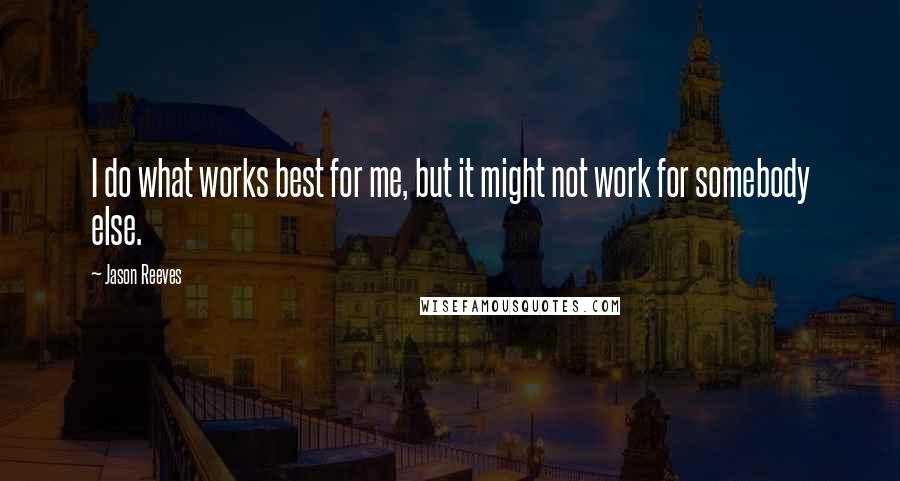Jason Reeves Quotes: I do what works best for me, but it might not work for somebody else.