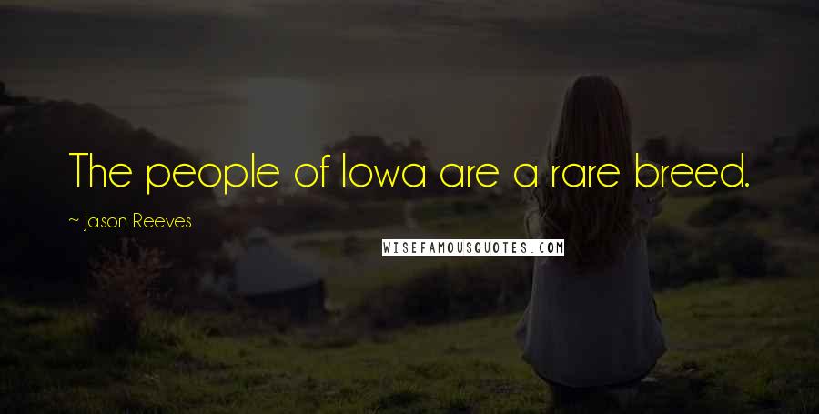 Jason Reeves Quotes: The people of Iowa are a rare breed.